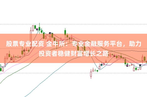 股票专业配资 金牛所:专业金融服务平台,助力投资者稳健财富增长之路