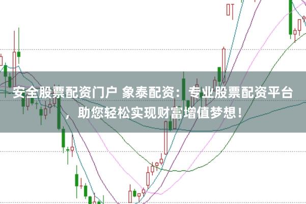安全股票配资门户 象泰配资:专业股票配资平台,助您轻松实现财富增值梦想!