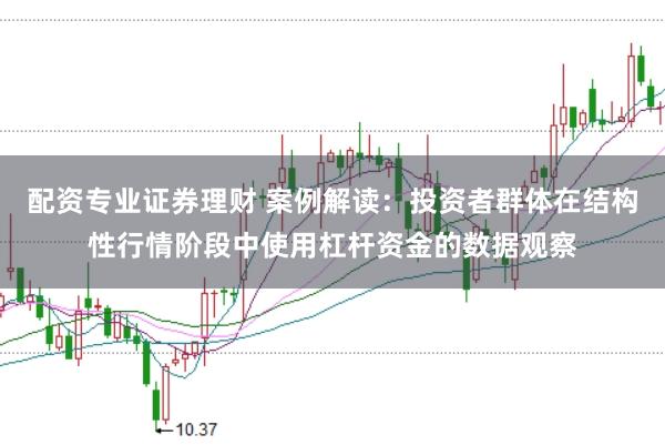 配资专业证券理财 案例解读:投资者群体在结构性行情阶段中使用杠杆资金的数据观察