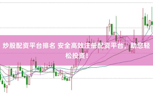炒股配资平台排名 安全高效注册配资平台,助您轻松投资!