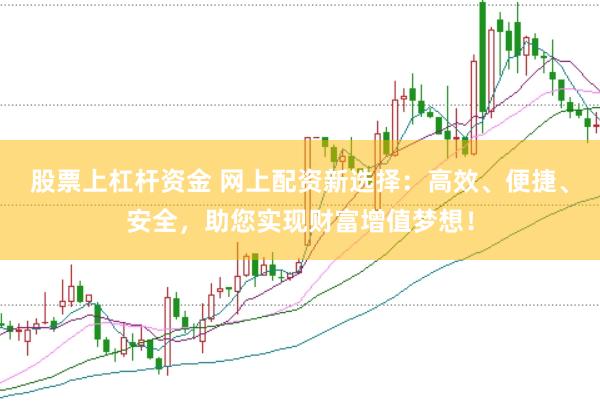 股票上杠杆资金 网上配资新选择：高效、便捷、安全，助您实现财富增值梦想！