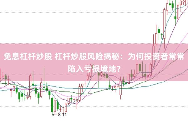 免息杠杆炒股 杠杆炒股风险揭秘：为何投资者常常陷入亏损境地？