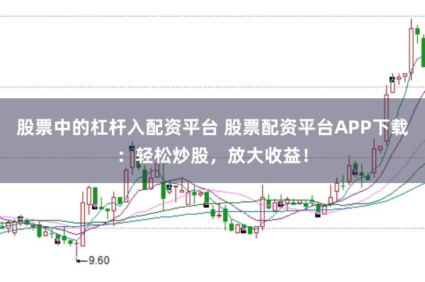 股票中的杠杆入配资平台 股票配资平台APP下载:轻松炒股,放大收益!