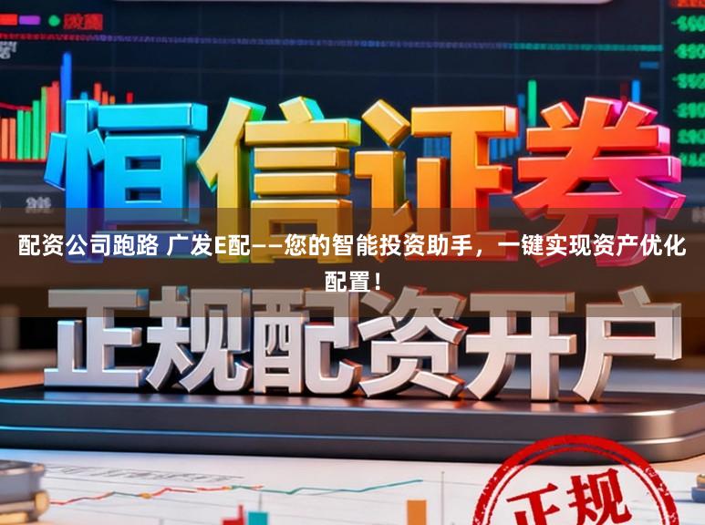 配资公司跑路 广发E配——您的智能投资助手，一键实现资产优化配置！