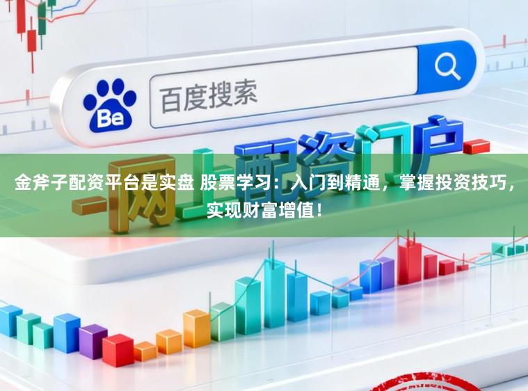 金斧子配资平台是实盘 股票学习：入门到精通，掌握投资技巧，实现财富增值！