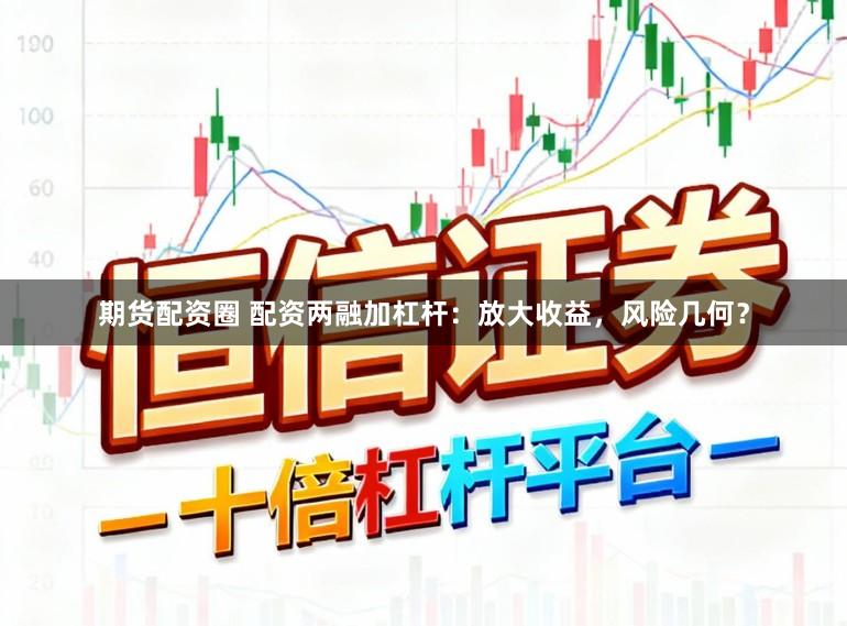 期货配资圈 配资两融加杠杆:放大收益,风险几何?