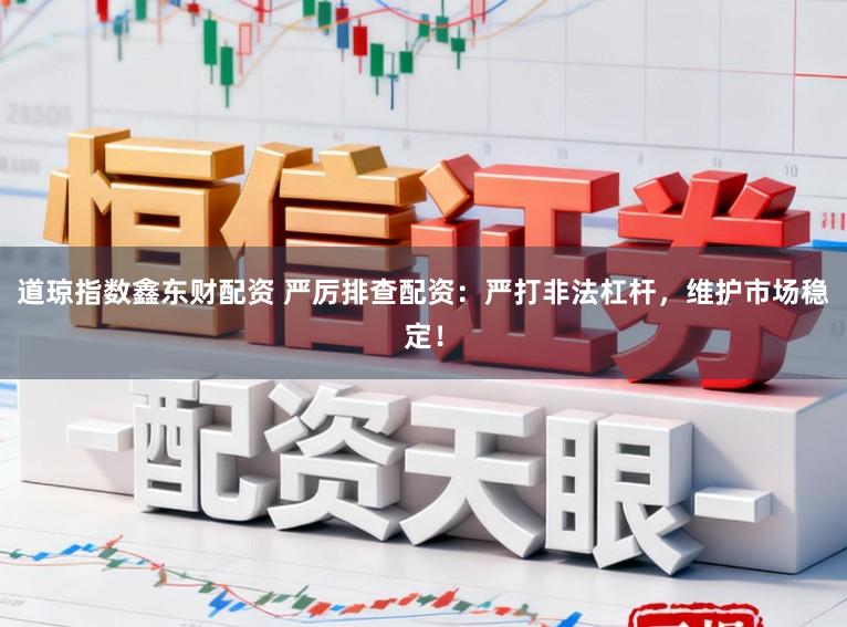 道琼指数鑫东财配资 严厉排查配资:严打非法杠杆,维护市场稳定!