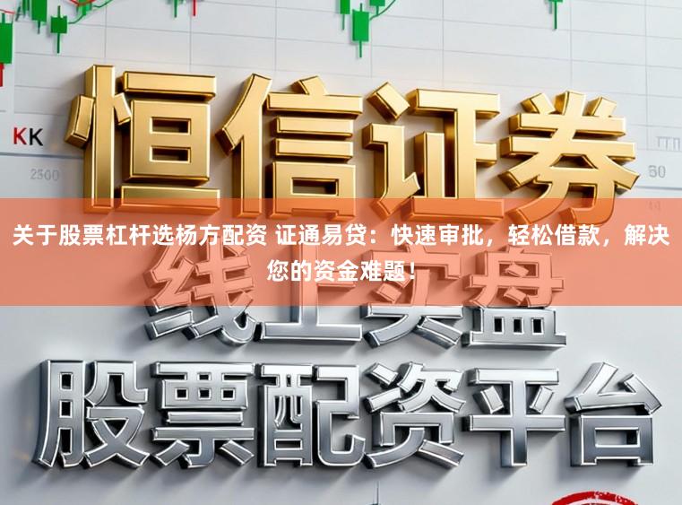 关于股票杠杆选杨方配资 证通易贷：快速审批，轻松借款，解决您的资金难题！