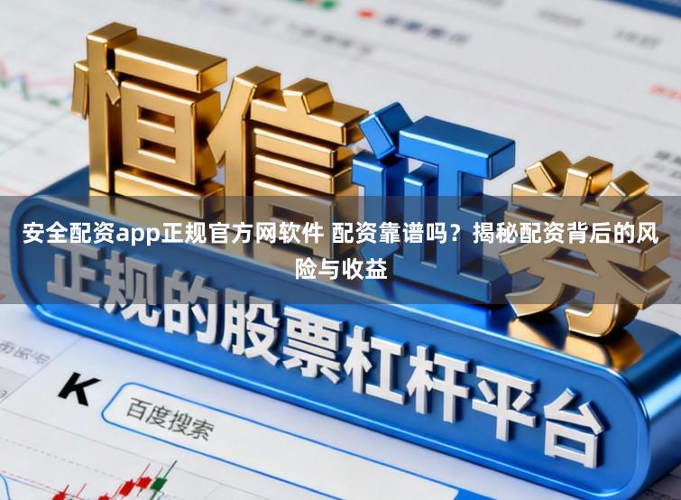 安全配资app正规官方网软件 配资靠谱吗?揭秘配资背后的风险与收益