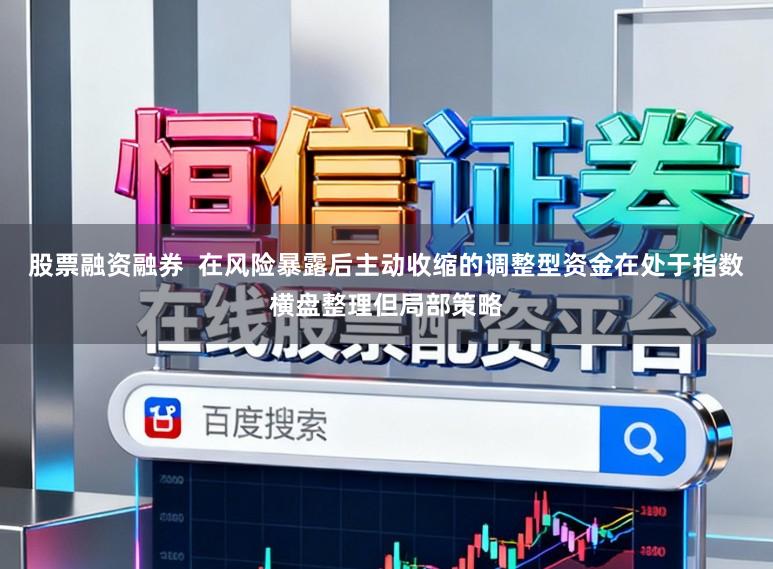 股票融资融券  在风险暴露后主动收缩的调整型资金在处于指数横盘整理但局部策略